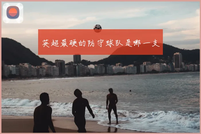 英超最硬的防守球队是哪一支