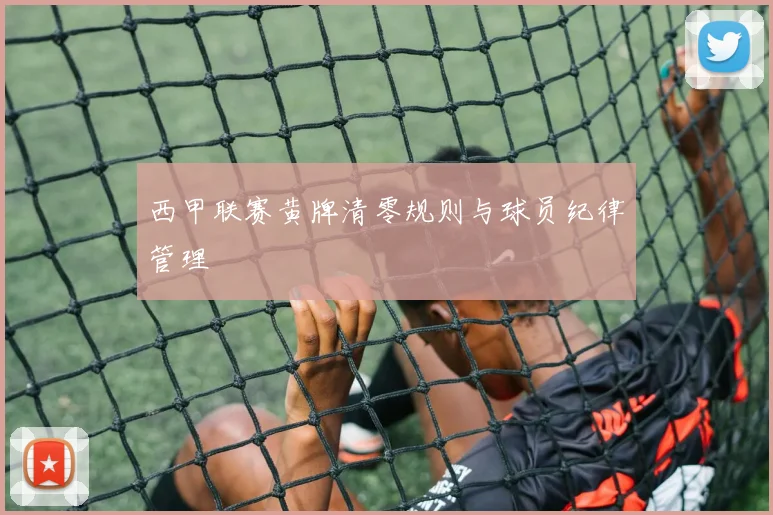 西甲联赛黄牌清零规则与球员纪律管理