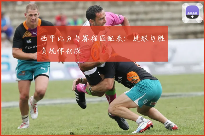 西甲比分与赛程匹配表：进球与胜负规律初探
