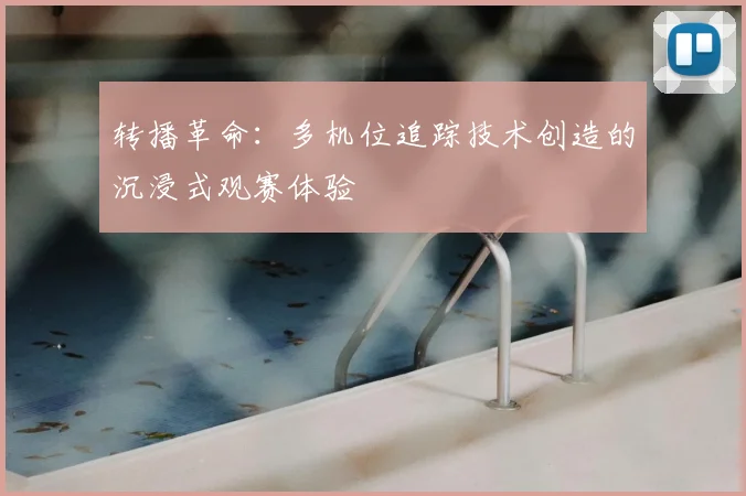 转播革命：多机位追踪技术创造的沉浸式观赛体验