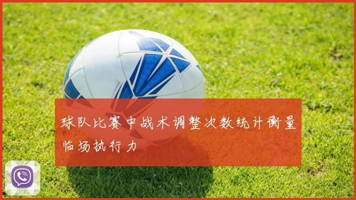 球队比赛中战术调整次数统计衡量临场执行力