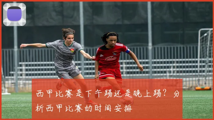 西甲比赛是下午踢还是晚上踢?分析西甲比赛的时间安排