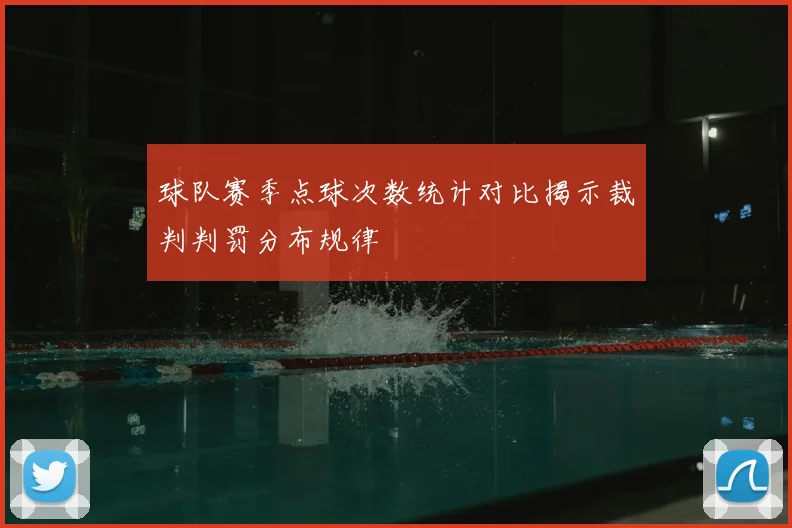 球队赛季点球次数统计对比揭示裁判判罚分布规律