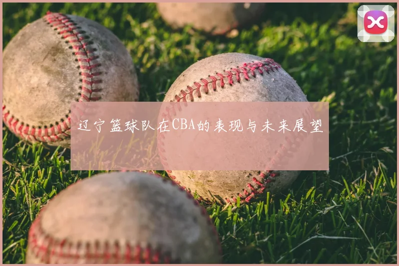 辽宁篮球队在CBA的表现与未来展望