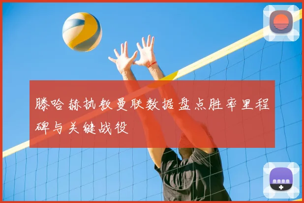 滕哈赫执教曼联数据盘点胜率里程碑与关键战役